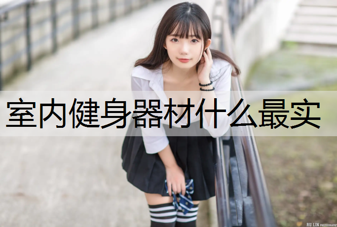 <strong>室内健身器材什么最实</strong>