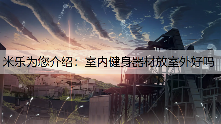 米乐为您介绍：室内健身器材放室外好吗