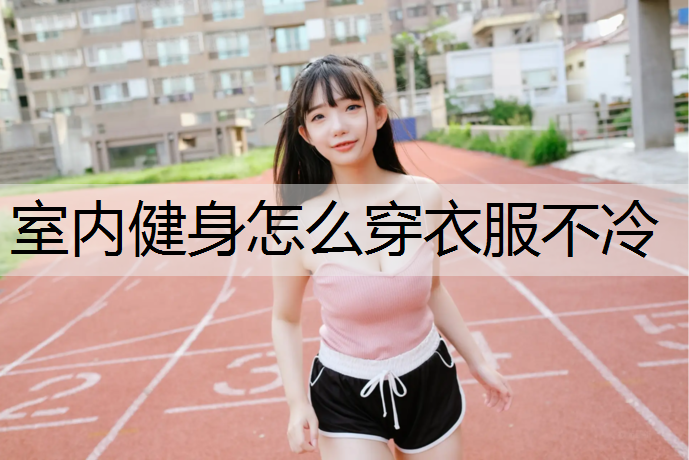 <strong>室内健身怎么穿衣服不冷</strong>