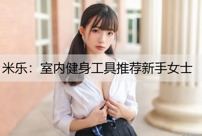 米乐：室内健身工具推荐新手女士