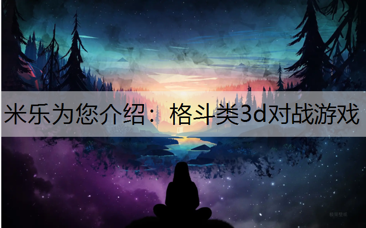 米乐为您介绍：格斗类3d对战游戏