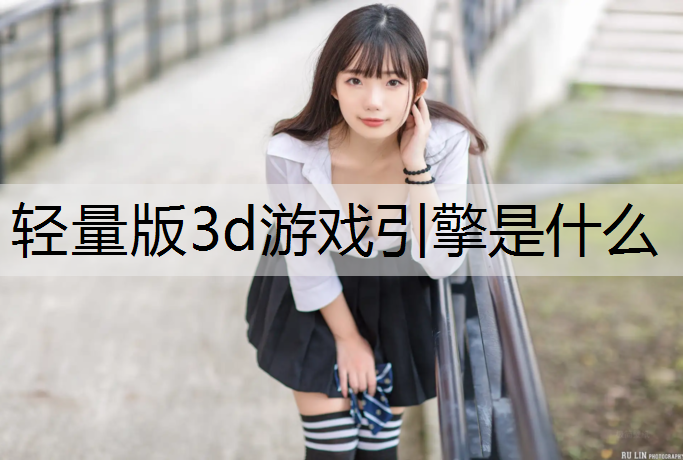 <strong>轻量版3d游戏引擎是什么</strong>