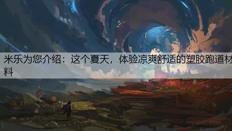 <strong>米乐为您介绍：这个夏天，体验凉爽舒适的塑胶跑道材料</strong>