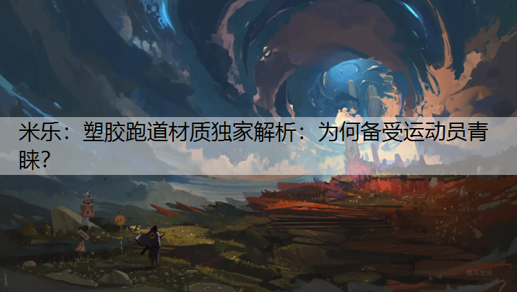 <strong>米乐：塑胶跑道材质独家解析：为何备受运动员青睐？</strong>