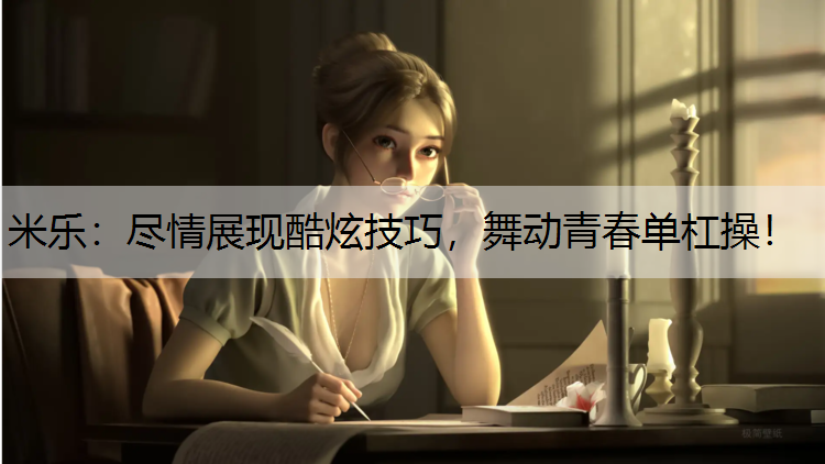 尽情展现酷炫技巧，舞动青春单杠操！