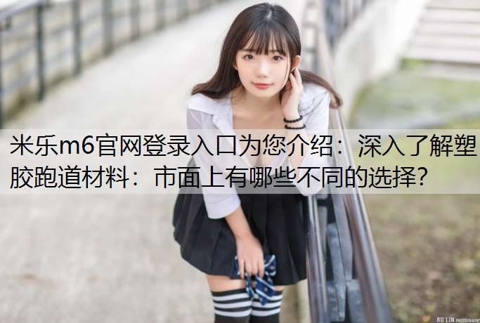深入了解塑胶跑道材料：市面上有哪些不同的选择？
