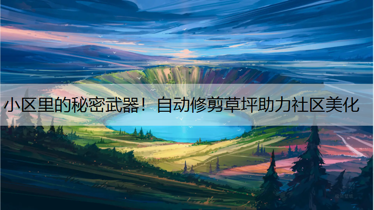 小区里的秘密武器！自动修剪草坪助力社区美化